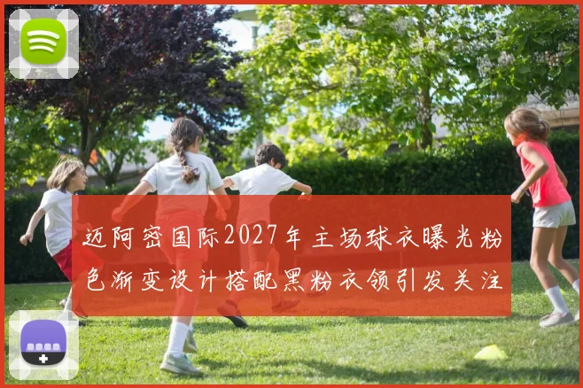 迈阿密国际2027年主场球衣曝光粉色渐变设计搭配黑粉衣领引发关注