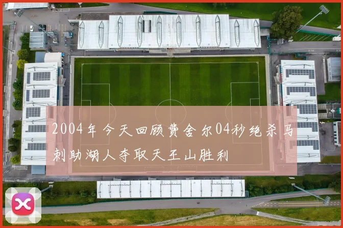 2004年今天回顾费舍尔04秒绝杀马刺助湖人夺取天王山胜利