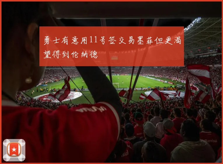 勇士有意用11号签交易墨菲但更渴望得到伦纳德