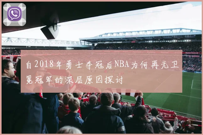 自2018年勇士夺冠后NBA为何再无卫冕冠军的深层原因探讨