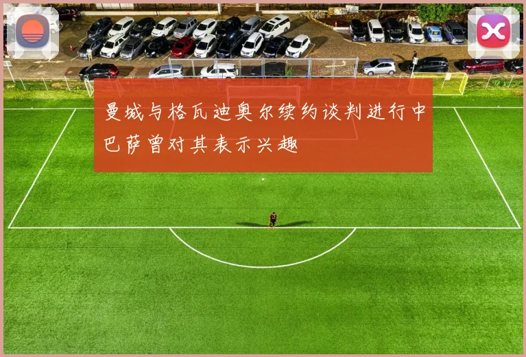 曼城与格瓦迪奥尔续约谈判进行中巴萨曾对其表示兴趣
