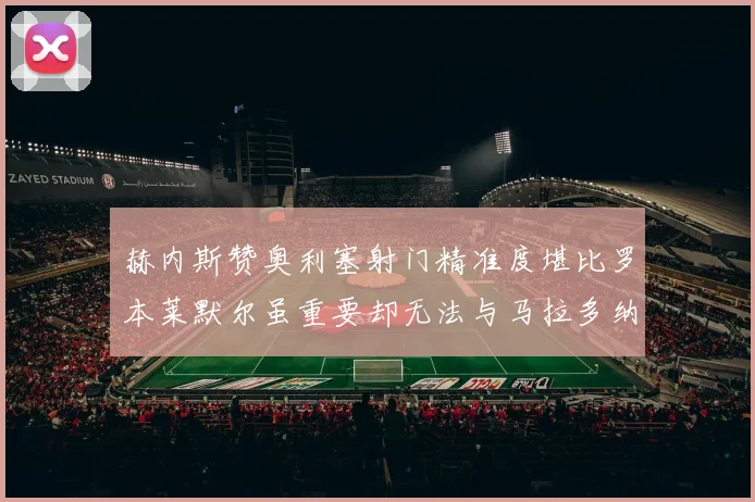 赫内斯赞奥利塞射门精准度堪比罗本莱默尔虽重要却无法与马拉多纳相提并论