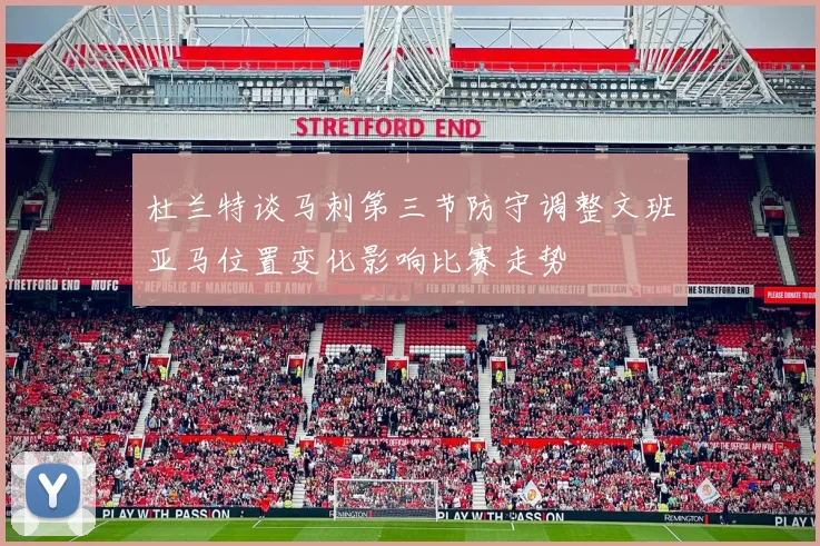 杜兰特谈马刺第三节防守调整文班亚马位置变化影响比赛走势