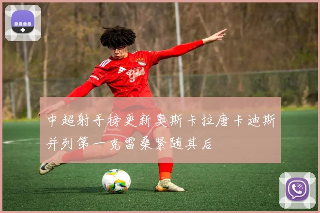 中超射手榜更新奥斯卡拉唐卡迪斯并列第一克雷桑紧随其后