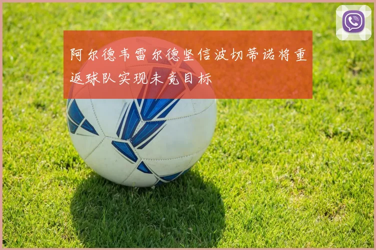 阿尔德韦雷尔德坚信波切蒂诺将重返球队实现未竟目标