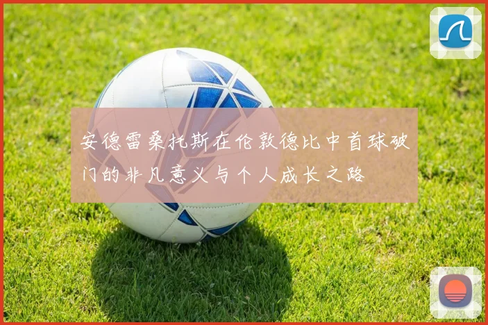 安德雷桑托斯在伦敦德比中首球破门的非凡意义与个人成长之路