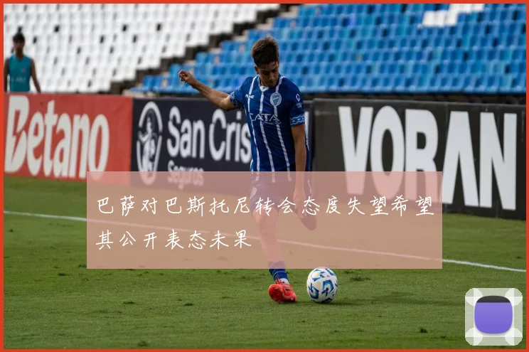 巴萨对巴斯托尼转会态度失望希望其公开表态未果