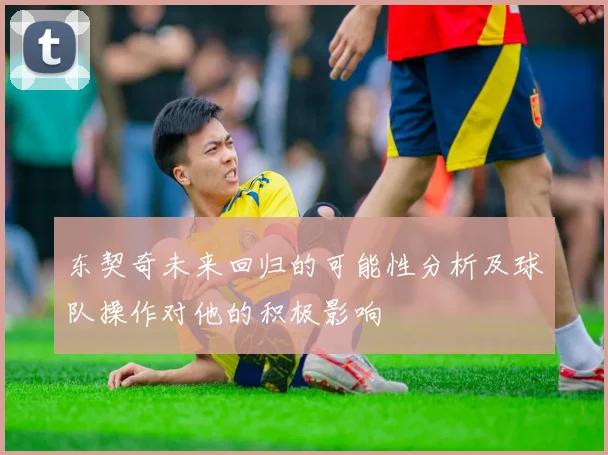 东契奇未来回归的可能性分析及球队操作对他的积极影响